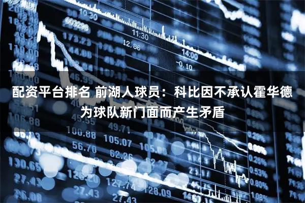 配资平台排名 前湖人球员：科比因不承认霍华德为球队新门面而产生矛盾