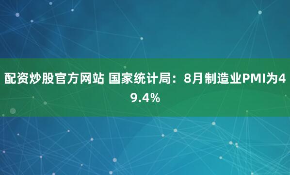 配资炒股官方网站 国家统计局：8月制造业PMI为49.4%