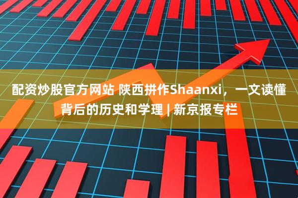 配资炒股官方网站 陕西拼作Shaanxi,一文读懂背后的历史和学理 | 新京报专栏