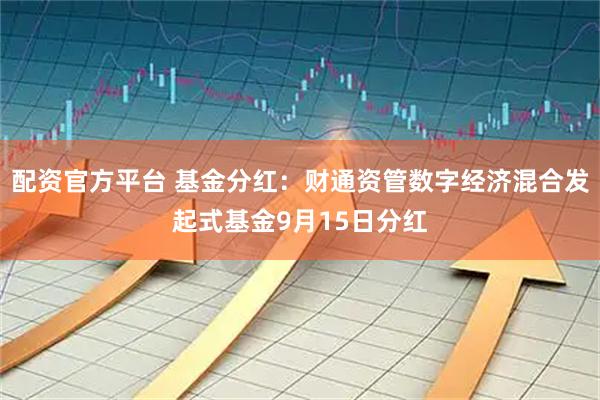 配资官方平台 基金分红：财通资管数字经济混合发起式基金9月15日分红