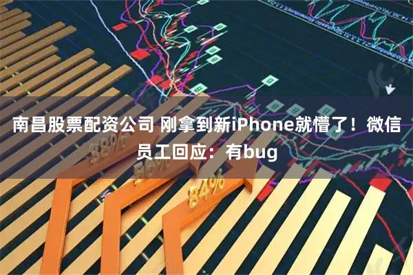 南昌股票配资公司 刚拿到新iPhone就懵了！微信员工回应：有bug
