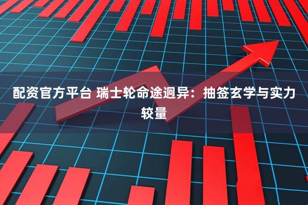 配资官方平台 瑞士轮命途迥异:抽签玄学与实力较量