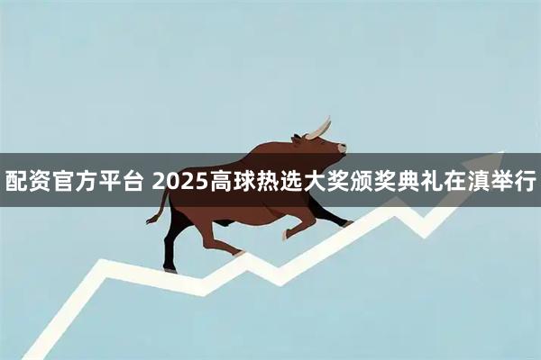 配资官方平台 2025高球热选大奖颁奖典礼在滇举行