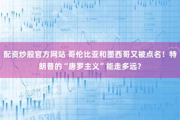 配资炒股官方网站 哥伦比亚和墨西哥又被点名！特朗普的“唐罗主义”能走多远？