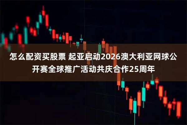 怎么配资买股票 起亚启动2026澳大利亚网球公开赛全球推广活动共庆合作25周年