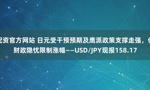 配资官方网站 日元受干预预期及鹰派政策支撑走强，但财政隐忧限制涨幅——USD/JPY现报158.17