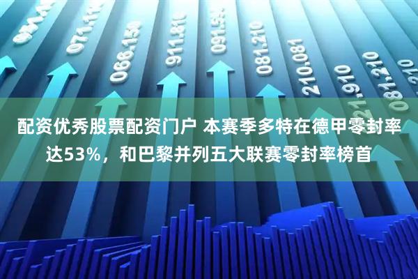 配资优秀股票配资门户 本赛季多特在德甲零封率达53%，和巴黎并列五大联赛零封率榜首