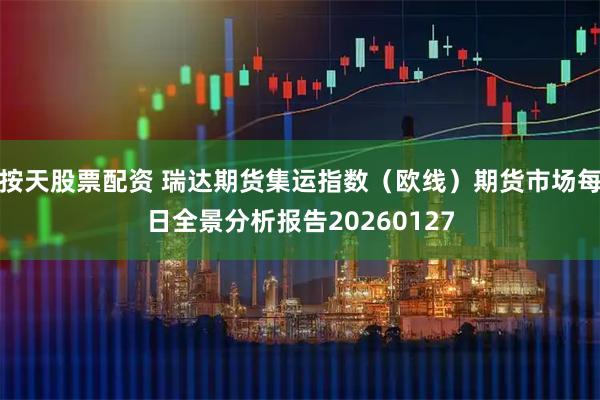 按天股票配资 瑞达期货集运指数（欧线）期货市场每日全景分析报告20260127