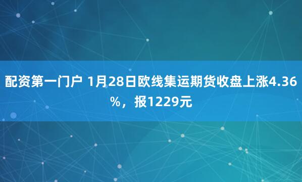 配资第一门户 1月28日欧线集运期货收盘上涨4.36%,报1229元