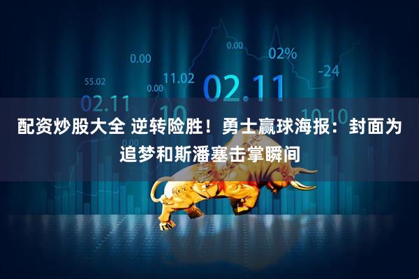 配资炒股大全 逆转险胜！勇士赢球海报：封面为追梦和斯潘塞击掌瞬间