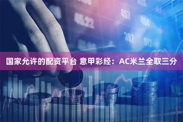 国家允许的配资平台 意甲彩经:AC米兰全取三分