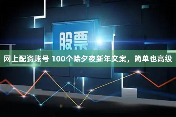 网上配资账号 100个除夕夜新年文案，简单也高级