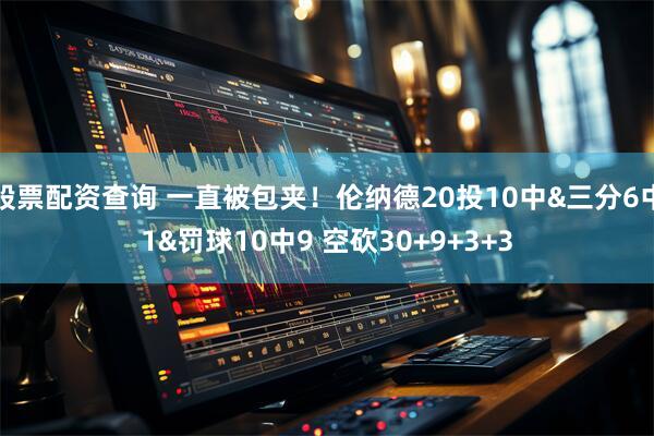 股票配资查询 一直被包夹！伦纳德20投10中&三分6中1&罚球10中9 空砍30+9+3+3