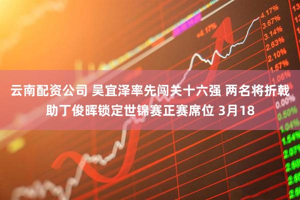云南配资公司 吴宜泽率先闯关十六强 两名将折戟助丁俊晖锁定世锦赛正赛席位 3月18