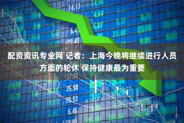 配资资讯专业网 记者:上海今晚将继续进行人员方面的轮休 保持健康最为重要