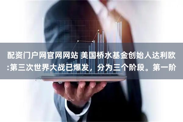 配资门户网官网网站 美国桥水基金创始人达利欧:第三次世界大战已爆发，分为三个阶段。第一阶