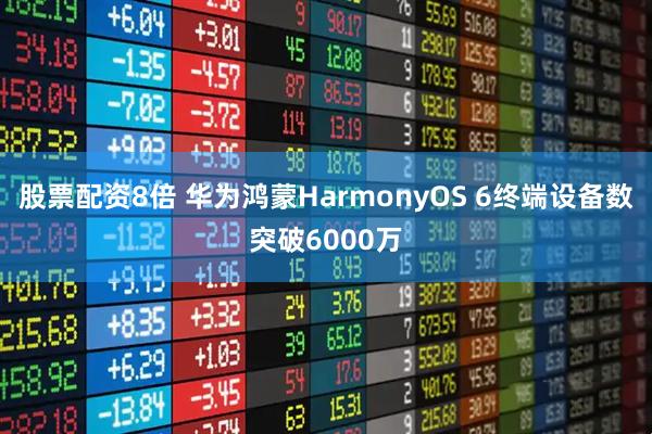 股票配资8倍 华为鸿蒙HarmonyOS 6终端设备数突破6000万