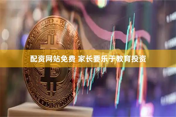 配资网站免费 家长要乐于教育投资